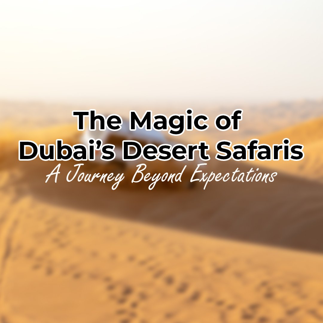 The Magic Of Dubai S Desert Safaris A Journey Beyond Expectations