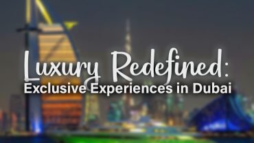 Luxury Redefined: Exclusive Experiences in Dubai, Exclusive Experiences in Dubai